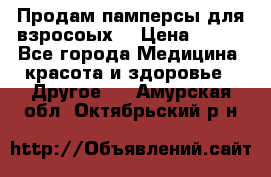 Продам памперсы для взросоых. › Цена ­ 500 - Все города Медицина, красота и здоровье » Другое   . Амурская обл.,Октябрьский р-н